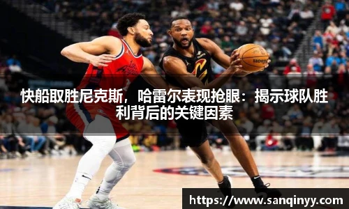 快船取胜尼克斯，哈雷尔表现抢眼：揭示球队胜利背后的关键因素