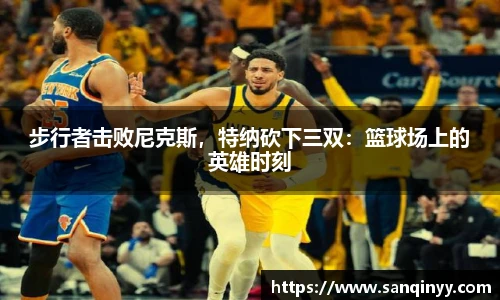 步行者击败尼克斯，特纳砍下三双：篮球场上的英雄时刻