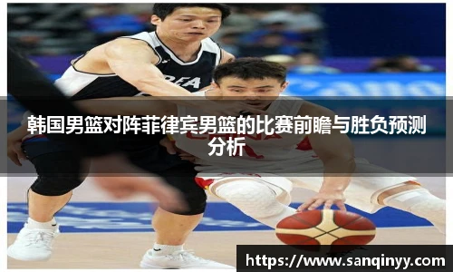 韩国男篮对阵菲律宾男篮的比赛前瞻与胜负预测分析