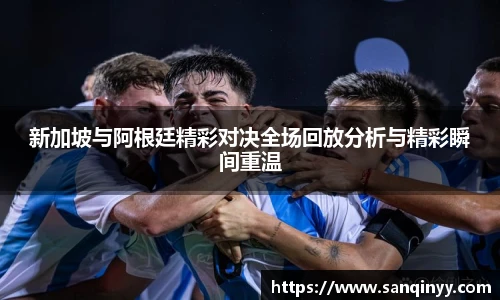 新加坡与阿根廷精彩对决全场回放分析与精彩瞬间重温