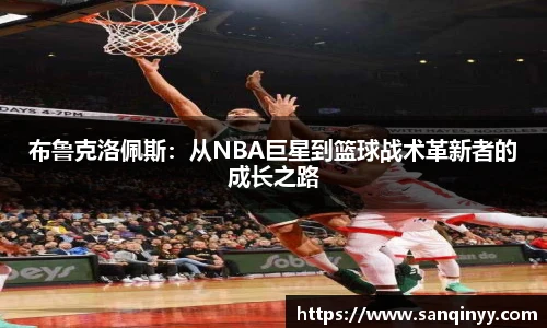 布鲁克洛佩斯：从NBA巨星到篮球战术革新者的成长之路