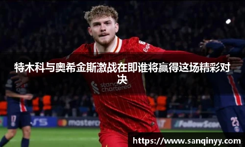 特木科与奥希金斯激战在即谁将赢得这场精彩对决