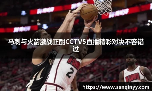 马刺与火箭激战正酣CCTV5直播精彩对决不容错过