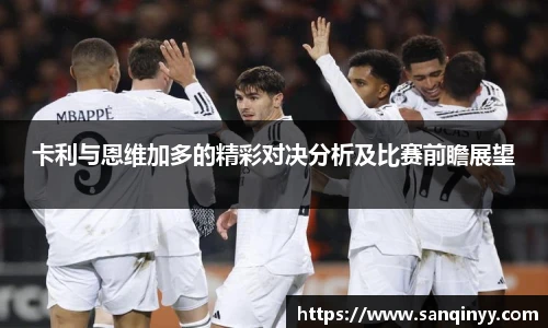 卡利与恩维加多的精彩对决分析及比赛前瞻展望