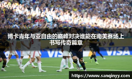 博卡青年与亚自由的巅峰对决谁能在南美赛场上书写传奇篇章