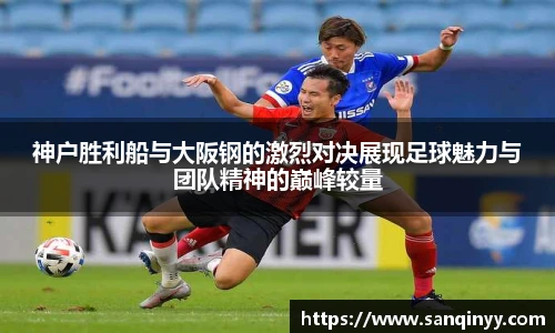 神户胜利船与大阪钢的激烈对决展现足球魅力与团队精神的巅峰较量