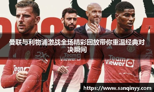 曼联与利物浦激战全场精彩回放带你重温经典对决瞬间